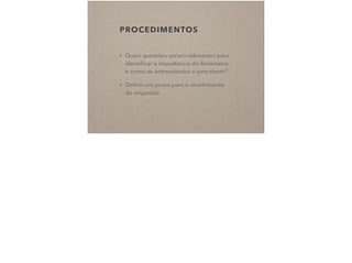 PROCEDIMENTOS
• Quais questões seriam relevantes para
identiﬁcar a importância do fenômeno
e como os entrevistados o percebem?
• Deﬁnir um prazo para o recebimento
de respostas.
 