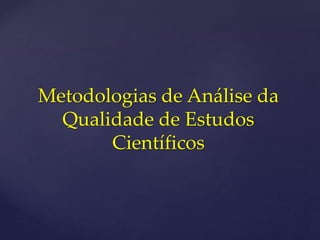 Metodologias de Análise da
Qualidade de Estudos
Científicos
 