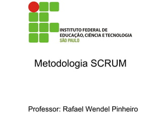 Metodologia SCRUM
Professor: Rafael Wendel Pinheiro
 