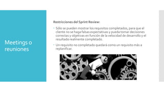 Meetings o 
reuniones 
Restricciones del Sprint Review: 
 Sólo se pueden mostrar los requisitos completados, para que el ...