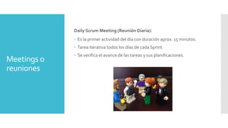 Meetings o 
reuniones 
Daily Scrum Meeting (Reunión Diaria): 
 Es la primer actividad del día con duración aprox. 15 minu...