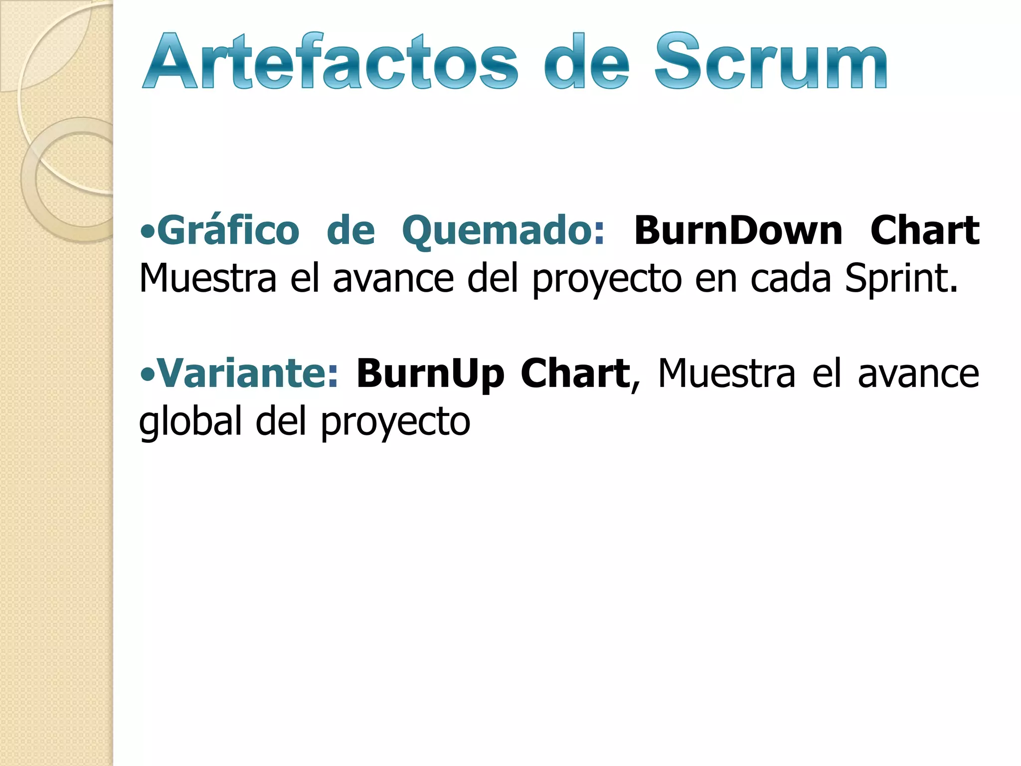 •Gráfico de Quemado: BurnDown Chart
Muestra el avance del proyecto en cada Sprint.

•Variante: BurnUp Chart, Muestra el avance
global del proyecto
 