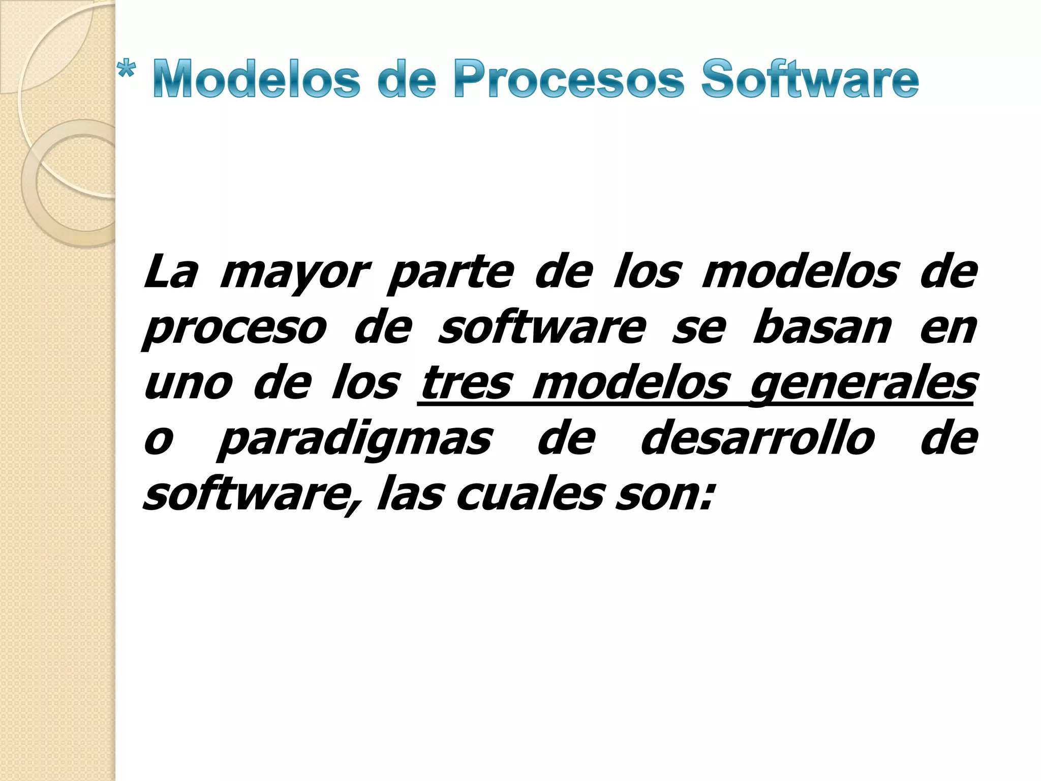 La mayor parte de los modelos de
proceso de software se basan en
uno de los tres modelos generales
o paradigmas de desarrollo de
software, las cuales son:
 