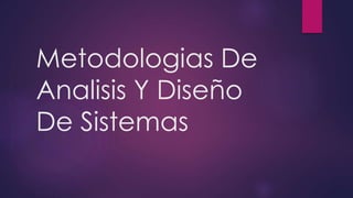 Metodologias De
Analisis Y Diseño
De Sistemas
 