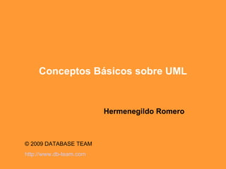 Conceptos Básicos sobre UML Hermenegildo Romero © 2009 DATABASE TEAM  http:// www . db -team. com 