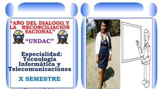 “AÑO DEL DIALOGO Y
LA RECONCILIACIÓN
NACIONAL”
“UNDAC”
Especialidad:
Tecnología
Informática y
Telecomunicaciones
X SEMESTRE
 