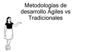 Metodologías de
desarrollo Ágiles vs
Tradicionales
 