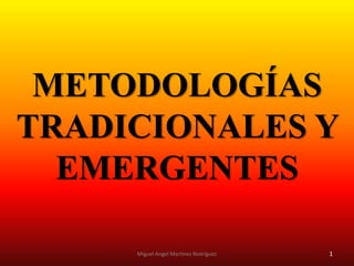 METODOLOGÍAS
TRADICIONALES Y
EMERGENTES
1Miguel Angel Martínez Rodríguez
 