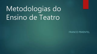 Metodologias do
Ensino de Teatro
FRANCO PIMENTEL
 