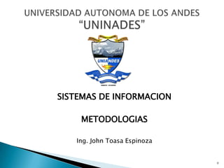 SISTEMAS DE INFORMACION

    METODOLOGIAS

   Ing. John Toasa Espinoza


                              0
 