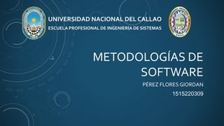 METODOLOGÍAS DE
SOFTWARE
PÉREZ FLORES GIORDAN
1515220309
UNIVERSIDAD NACIONAL DEL CALLAO
ESCUELA PROFESIONAL DE INGENIERÍA DE SISTEMAS
 