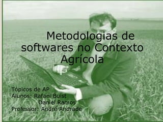 Metodologias de
softwares no Contexto
Agrícola
Tópicos de AP
Alunos: Rafael Buist
Daniel Ramos
Professor: André Andrade
 