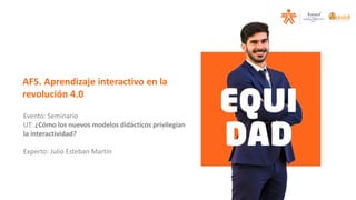 Evento: Seminario
UT: ¿Cómo los nuevos modelos didácticos privilegian
la interactividad?
Experto: Julio Esteban Martín
A...