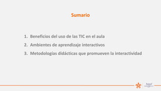 1. Beneficios del uso de las TIC en el aula
2. Ambientes de aprendizaje interactivos
3. Metodologías didácticas que prom...