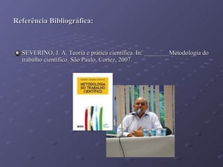 Referência Bibliográfica: SEVERINO, J. A. Teoria e prática científica. In: ________Metodologia do trabalho científico. São Paulo, Cortez, 2007. 