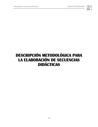 “Metodología de las Secuencias Didácticas” MÓDULO DE CAPACITACIÓN
4
DESCRIPCIÓN METODOLÓGICA PARA
LA ELABORACIÓN DE SECUENCIAS
DIDÁCTICAS
 