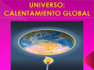 Universo: CALENTAMIENTO GLOBAL 