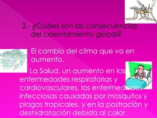 efecto invernadero, parte de la radiación solar que llega hasta la Tierra es Retenida en la atmósfera.2.- ¿Cuáles son las consecuencias del calentamiento global?El cambio del clima que va en aumento.