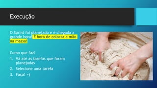 Execução
O Sprint foi planejado e é chegada a
grande hora! É hora de colocar a mão
na massa!
Como que faz?
1. Vá até as tarefas que foram
planejadas
2. Selecione uma tarefa
3. Faça! =)
 