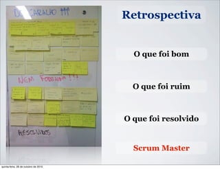 Retrospectiva
O que foi bom
O que foi ruim
O que foi resolvido
Scrum Master
quinta-feira, 28 de outubro de 2010
 