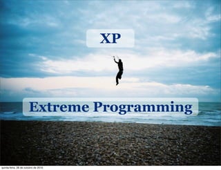 Extreme Programming
XP
quinta-feira, 28 de outubro de 2010
 