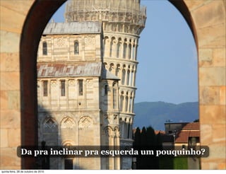 Da pra inclinar pra esquerda um pouquinho?
quinta-feira, 28 de outubro de 2010
 
