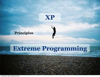Extreme Programming
XP
Princípios
quinta-feira, 28 de outubro de 2010
 