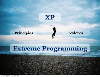Extreme Programming
XP
Princípios Valores
quinta-feira, 28 de outubro de 2010
 