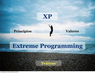Extreme Programming
XP
Princípios Valores
Práticas
quinta-feira, 28 de outubro de 2010
 