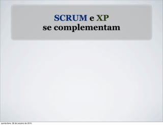 SCRUM e XP
se complementam
quinta-feira, 28 de outubro de 2010
 