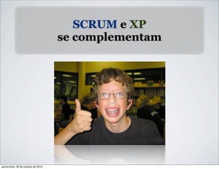 SCRUM e XP
se complementam
quinta-feira, 28 de outubro de 2010
 