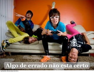 Algo de errado não esta certo
quinta-feira, 28 de outubro de 2010
 