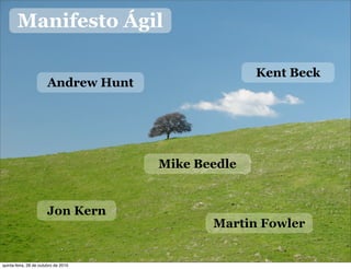 Manifesto Ágil
Kent Beck
Martin Fowler
Mike Beedle
Jon Kern
Andrew Hunt
quinta-feira, 28 de outubro de 2010
 