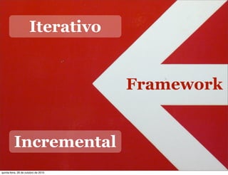 Framework
Incremental
Iterativo
quinta-feira, 28 de outubro de 2010
 