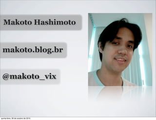 makoto.blog.br
Makoto Hashimoto
@makoto_vix
quinta-feira, 28 de outubro de 2010
 
