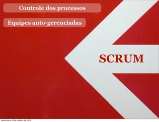 SCRUM
Controle dos processos
Equipes auto-gerenciadas
quinta-feira, 28 de outubro de 2010
 