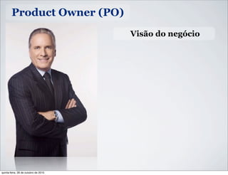 Product Owner (PO)
Visão do negócio
quinta-feira, 28 de outubro de 2010
 