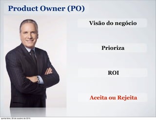Product Owner (PO)
Visão do negócio
Prioriza
ROI
Aceita ou Rejeita
quinta-feira, 28 de outubro de 2010
 