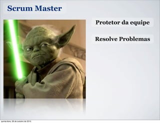 Scrum Master
Protetor da equipe
Resolve Problemas
quinta-feira, 28 de outubro de 2010
 