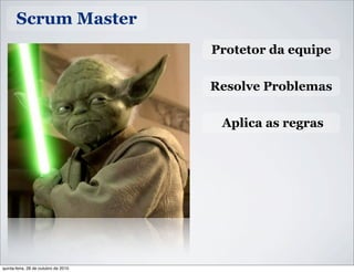 Scrum Master
Protetor da equipe
Resolve Problemas
Aplica as regras
quinta-feira, 28 de outubro de 2010
 