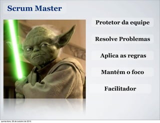 Scrum Master
Protetor da equipe
Resolve Problemas
Aplica as regras
Mantém o foco
Facilitador
quinta-feira, 28 de outubro de 2010
 