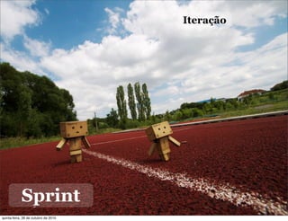 Sprint
Iteração
quinta-feira, 28 de outubro de 2010
 