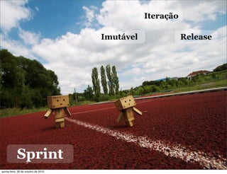 Sprint
Iteração
ReleaseImutável
quinta-feira, 28 de outubro de 2010
 