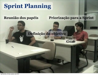Sprint Planning
Reunião dos papéis Priorização para a Sprint
Definição do objetivo
Goal
quinta-feira, 28 de outubro de 2010
 