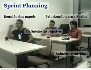 Sprint Planning
Reunião dos papéis Priorização para a Sprint
Soluções e dúvidas
Definição do objetivo
Goal
quinta-feira, 28 de outubro de 2010
 