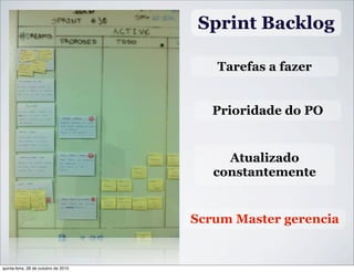 Sprint Backlog
Tarefas a fazer
Atualizado
constantemente
Scrum Master gerencia
Prioridade do PO
quinta-feira, 28 de outubro de 2010
 