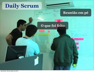 Daily Scrum
O que foi feito
Reunião em pé
quinta-feira, 28 de outubro de 2010
 