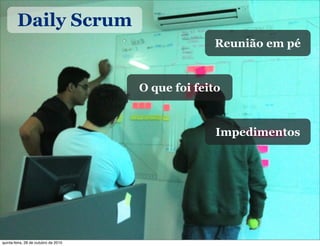 Daily Scrum
O que foi feito
Impedimentos
Reunião em pé
quinta-feira, 28 de outubro de 2010
 