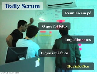 Daily Scrum
O que será feito
O que foi feito
Impedimentos
Reunião em pé
Horário fixo
quinta-feira, 28 de outubro de 2010
 