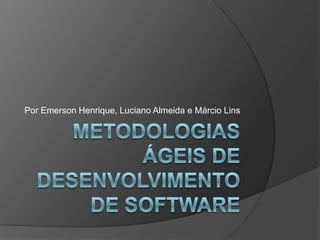Metodologias Ágeis de Desenvolvimento de Software Por Emerson Henrique, Luciano Almeida e Márcio Lins 